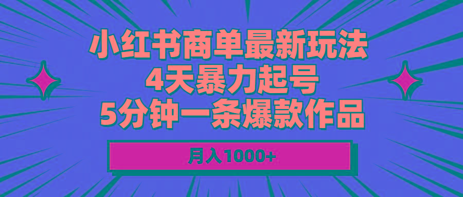 小红书商单最新玩法 4天暴力起号 5分钟一条爆款作品 月入1000+-网创资源