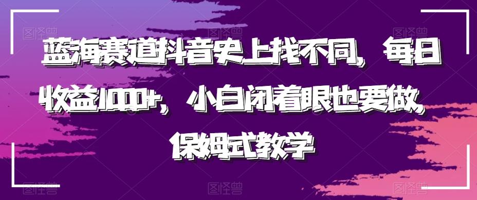 蓝海赛道抖音史上找不同，每日收益1000+，小白闭着眼也要做，保姆式教学-网创资源