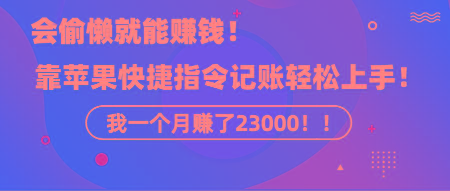 《会偷懒就能赚钱！靠苹果快捷指令自动记账轻松上手，一个月变现23000！》-网创资源