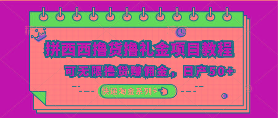 拼西西撸货撸礼金项目教程；可无限撸货赚佣金，日产50+-网创资源