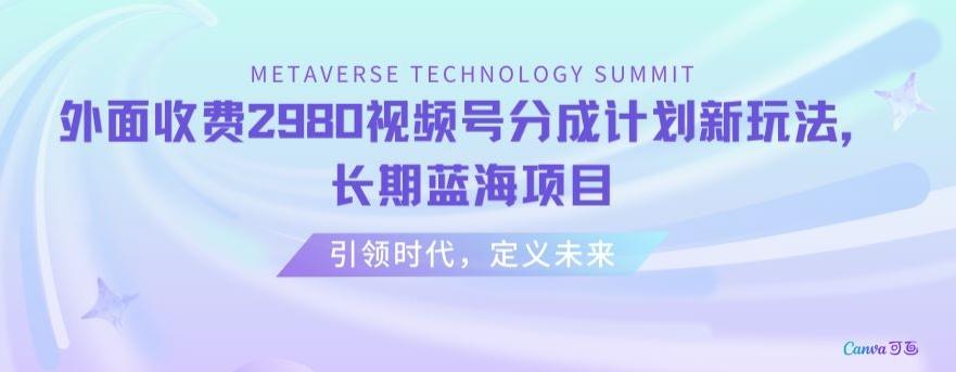 外面收费2980视频号分成计划最新玩法，长期蓝海项目【揭秘】-网创资源