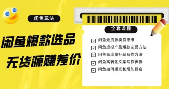 闲鱼无货源赚差价进阶玩法，爆款选品，资源寻找，引流变现全套教程（11节课）【揭秘】-网创资源