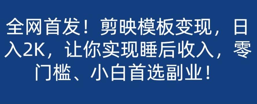 全网首发！剪映模板变现，日入2K，让你实现睡后收入，零门槛、小白首选副业！-网创资源