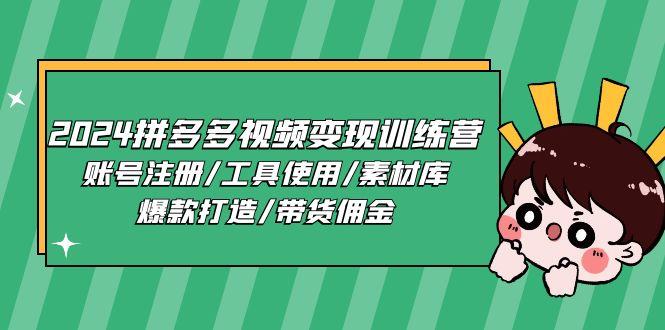 2024拼多多视频变现训练营，账号注册/工具使用/素材库/爆款打造/带货佣金-网创资源
