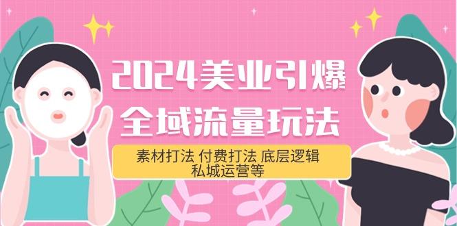 (9867期)2024美业-引爆全域流量玩法，素材打法 付费打法 底层逻辑 私城运营等(31节)-网创资源