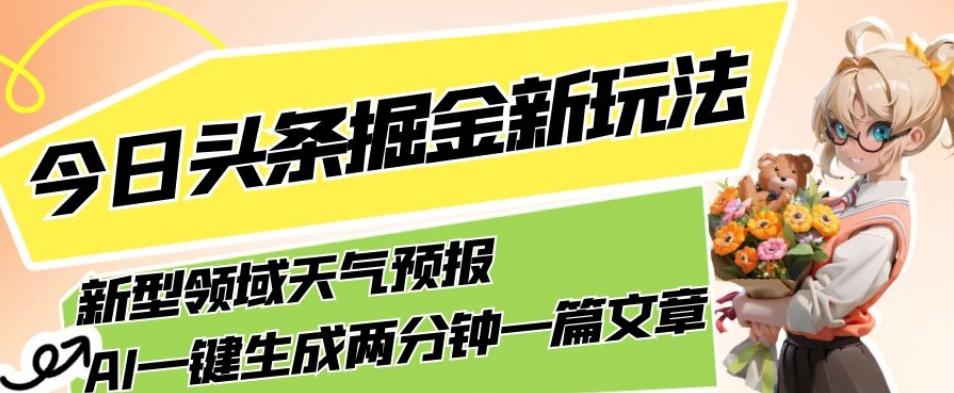 今日头条掘金新玩法，关于新型领域天气预报，AI一键生成两分钟一篇文章，复制粘贴轻松月入5000+-网创资源