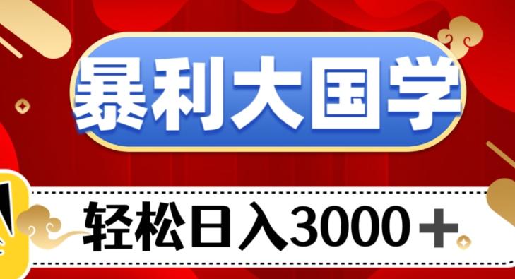 暴利大国学项目，轻松日入3000+【揭秘】-网创资源
