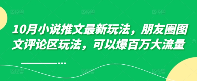 10月小说推文最新玩法，朋友圈图文评论区玩法，可以爆百万大流量 -网创资源