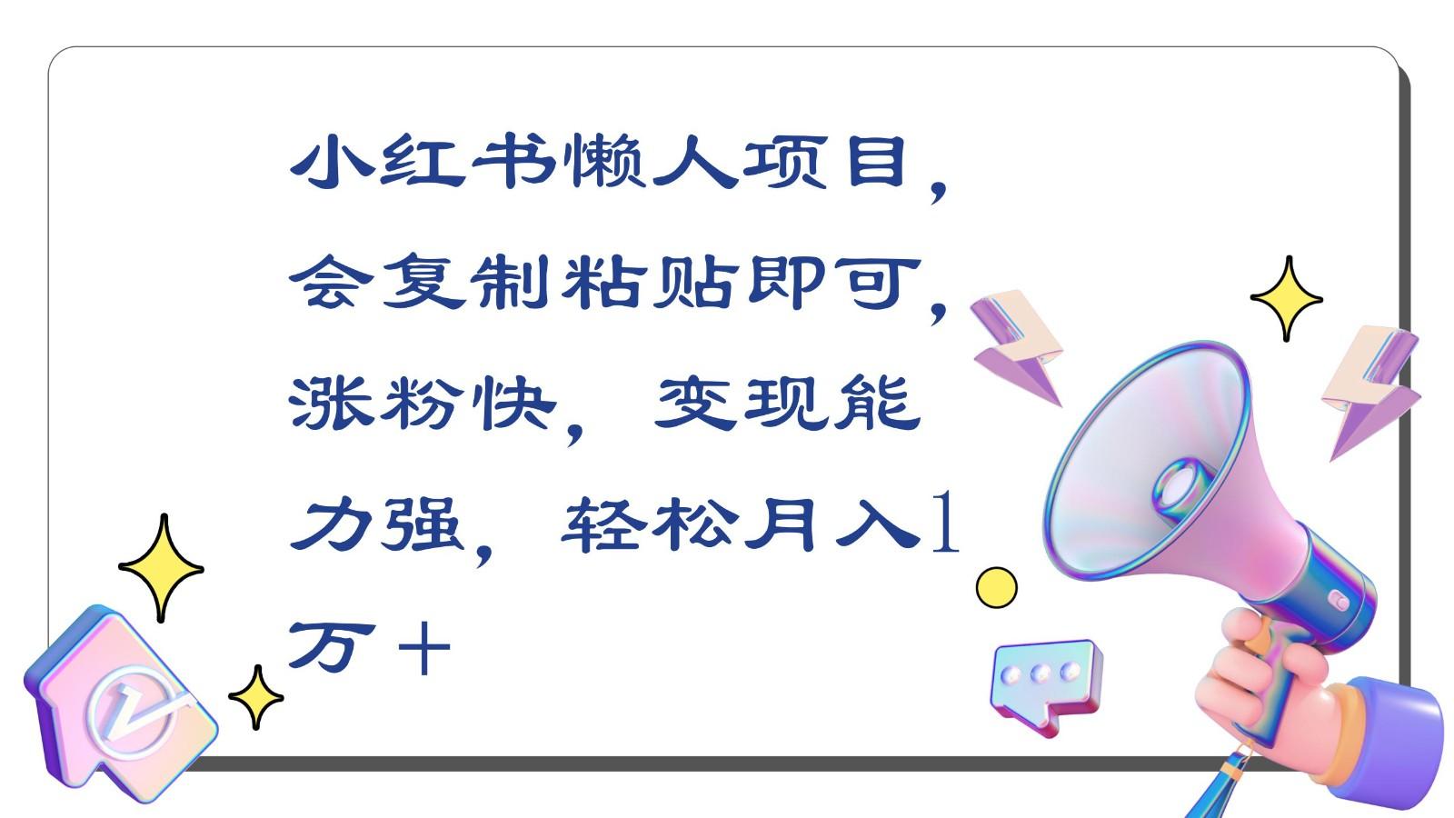 小红书懒人项目，会复制粘贴即可，涨粉快，变现能力强，轻松月入1万＋-网创资源