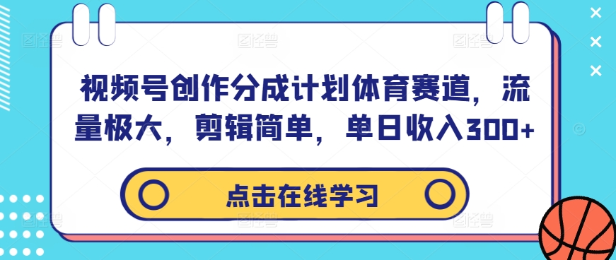 视频号创作分成计划体育赛道，流量极大，剪辑简单，单日收入300+-网创资源