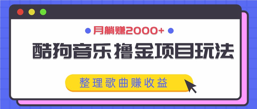 酷狗音乐撸金项目玩法，整理歌曲赚收益，月躺赚2000+-网创资源