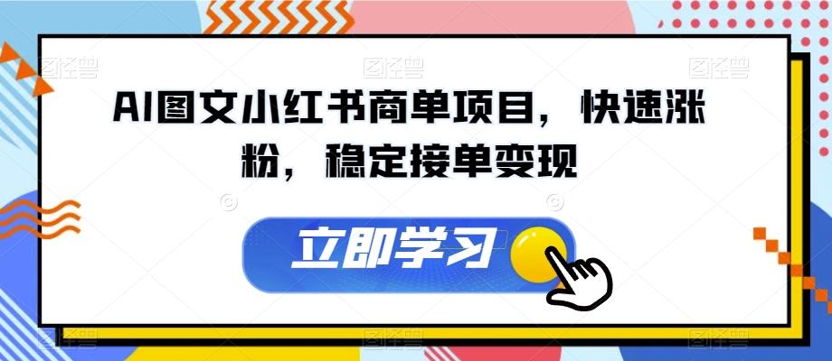 AI图文小红书商单项目，快速涨粉，稳定接单变现【揭秘】-网创资源