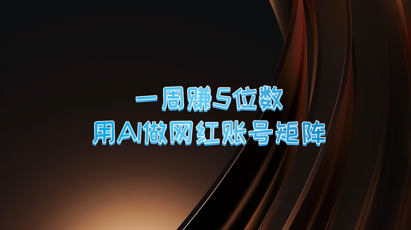 一周赚5位数，用AI做网红账号矩阵，现在的AI功能实在太强大了-网创资源