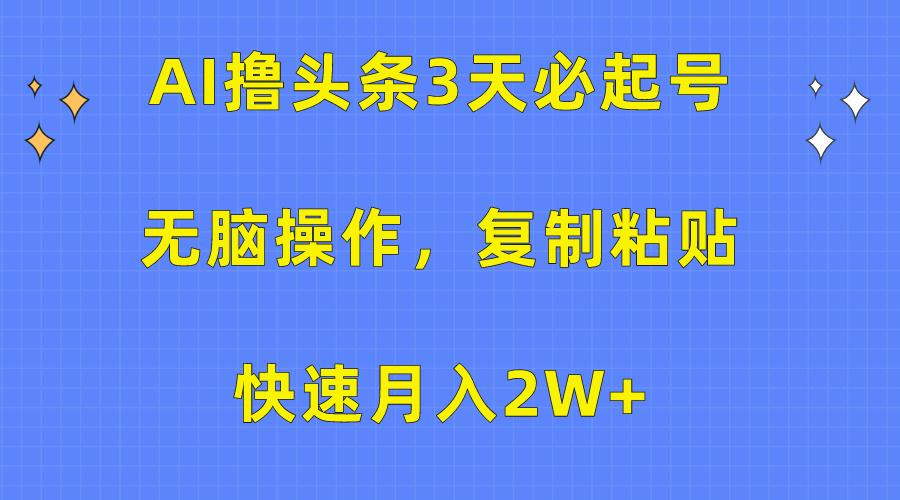 (10043期)AI撸头条3天必起号，无脑操作3分钟1条，复制粘贴快速月入2W+-网创资源