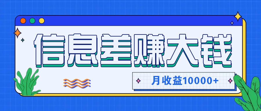 利用信息差赚钱，零成本零门槛专门赚懒人的钱，月收益10000+-网创资源