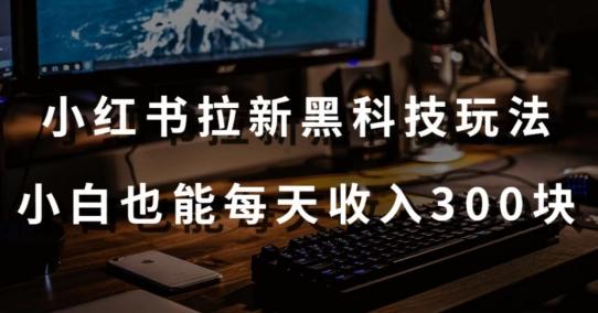 黑科技玩法之：小红书拉新，小白也能日入300元【操作视频教程+黑科技工具】【揭秘】-网创资源