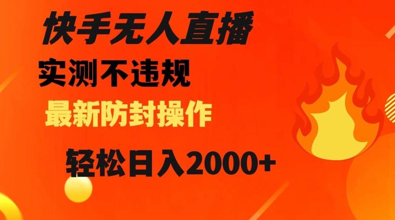 快手无人直播，不违规搭配最新的防封操作，轻松日入2000+【揭秘】-网创资源