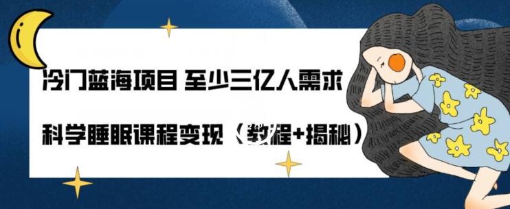 冷门蓝海项目至少三亿人需求科学睡眠课程变现（教程+揭秘）-网创资源