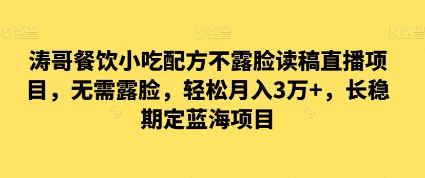 涛哥餐饮小吃配方不露脸读稿直播项目，无‮露需‬脸，‮松轻‬月入3万+，​长‮稳期‬定‮海蓝‬项目-网创资源