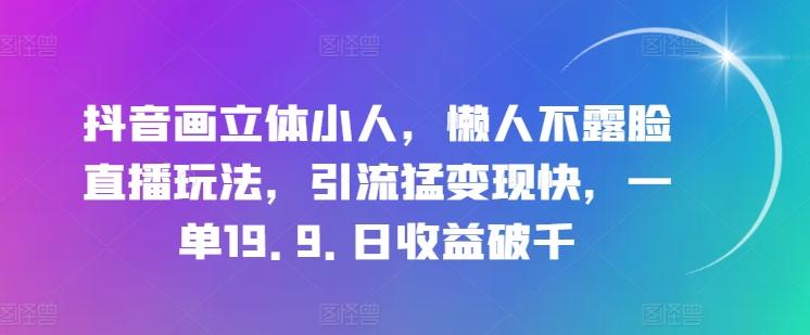 抖音画立体小人，懒人不露脸直播玩法，引流猛变现快，一单19.9.日收益破千【揭秘】-网创资源
