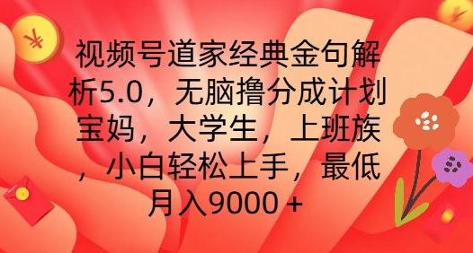 视频号道家经典金句解析5.0.无脑撸分成计划，小白轻松上手，最低月入9000+【揭秘】-网创资源