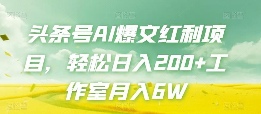 头条号AI爆文红利项目，轻松日入200+工作室月入6W-网创资源