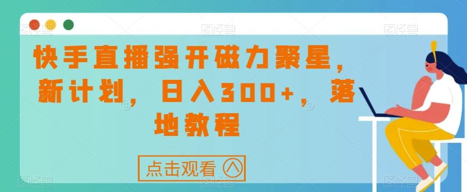 快手直播强开磁力聚星，新计划，日入300+，落地教程-网创资源