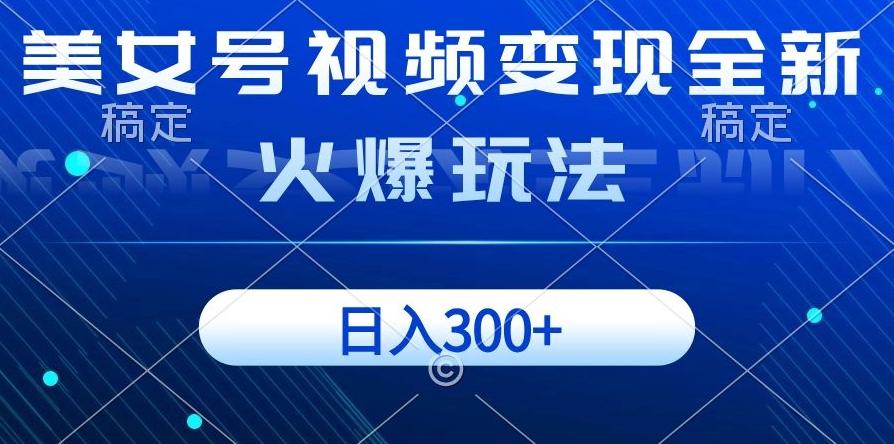 美女号视频变现全新火爆玩法，几分钟一个视频精准流量，日入300+-网创资源