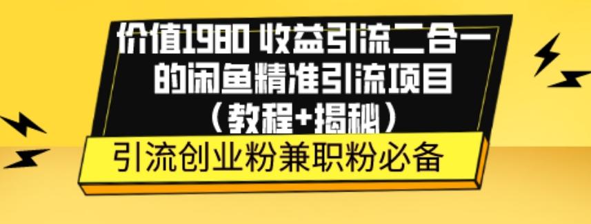 价值1980收益引流二合一的闲鱼精准引流项目（教程+揭秘）-网创资源