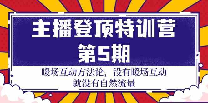 主播登顶特训营第5期：暖场互动方法论 没有暖场互动就没有自然流量(30节)-网创资源