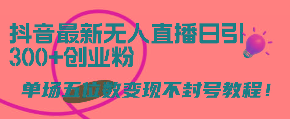 (9366期)抖音最新无人直播日引300+创业粉，单场五位数变现不封号教程！-网创资源
