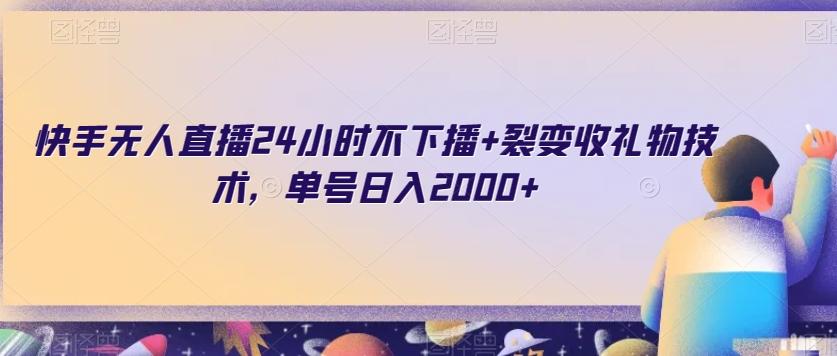 快手无人直播24小时不下播+裂变收礼物技术，单号日入2000+【揭秘】-网创资源