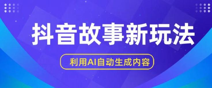 抖音故事新玩法，利用AI自动生成原创内容，新手日入一到三张【揭秘】-网创资源