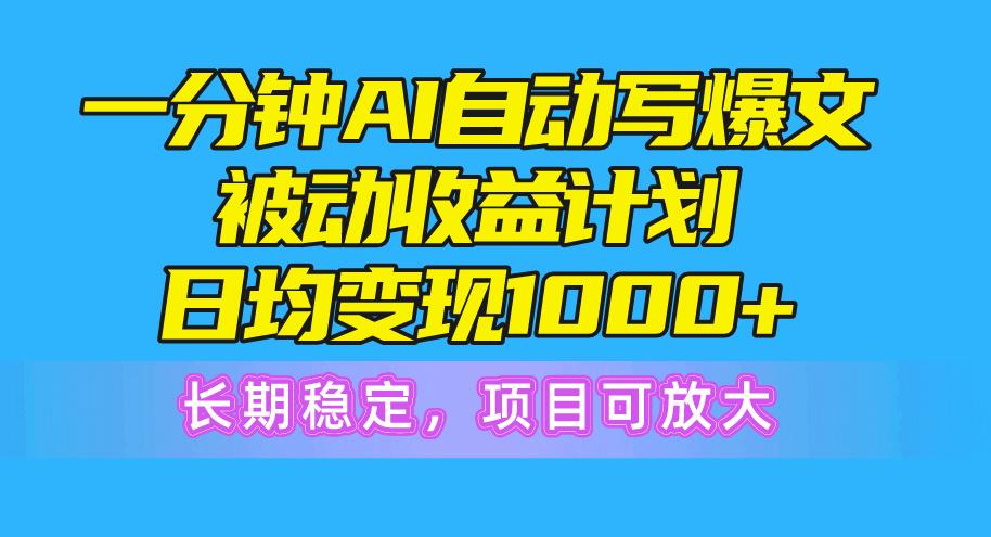 一分钟AI爆文被动收益计划，日均变现1000+，长期稳定，项目可放大-网创资源