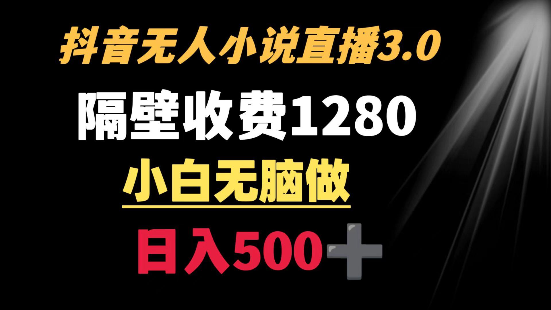 抖音小说无人3.0玩法 隔壁收费1280  轻松日入500+-网创资源