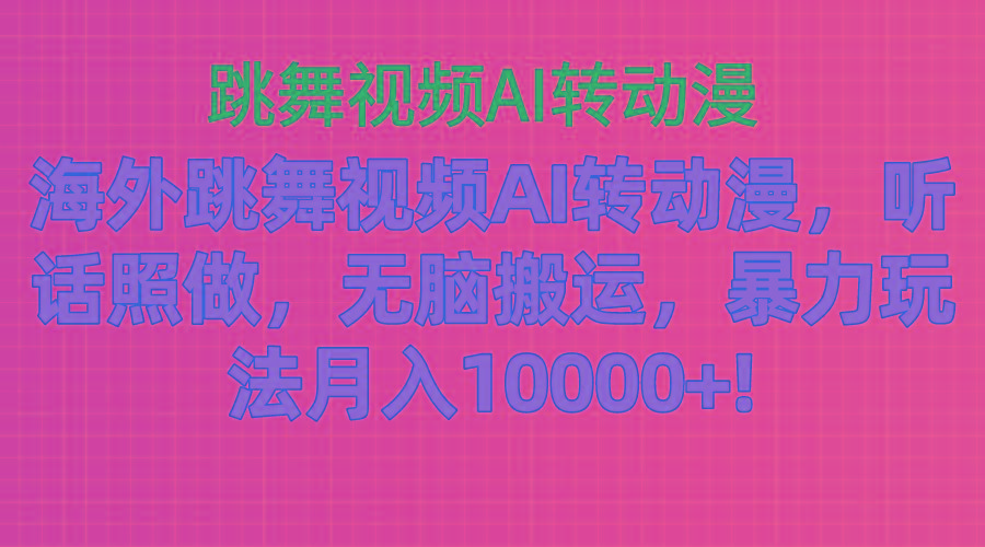 海外跳舞视频AI转动漫，听话照做，无脑搬运，暴力玩法 月入10000+-网创资源
