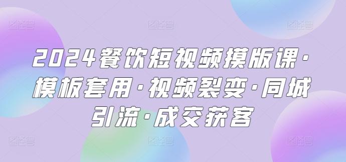 2024餐饮短视频摸版课·模板套用·视频裂变·同城引流·成交获客-网创资源