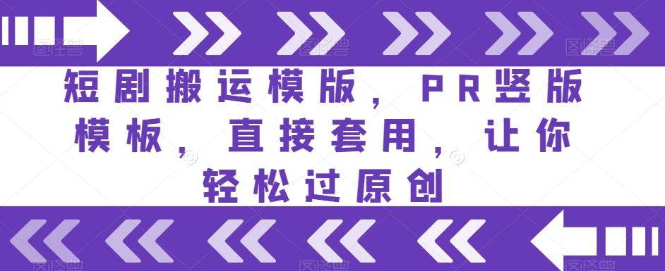 短剧搬运模版，PR竖版模板，直接套用，让你轻松过原创-网创资源