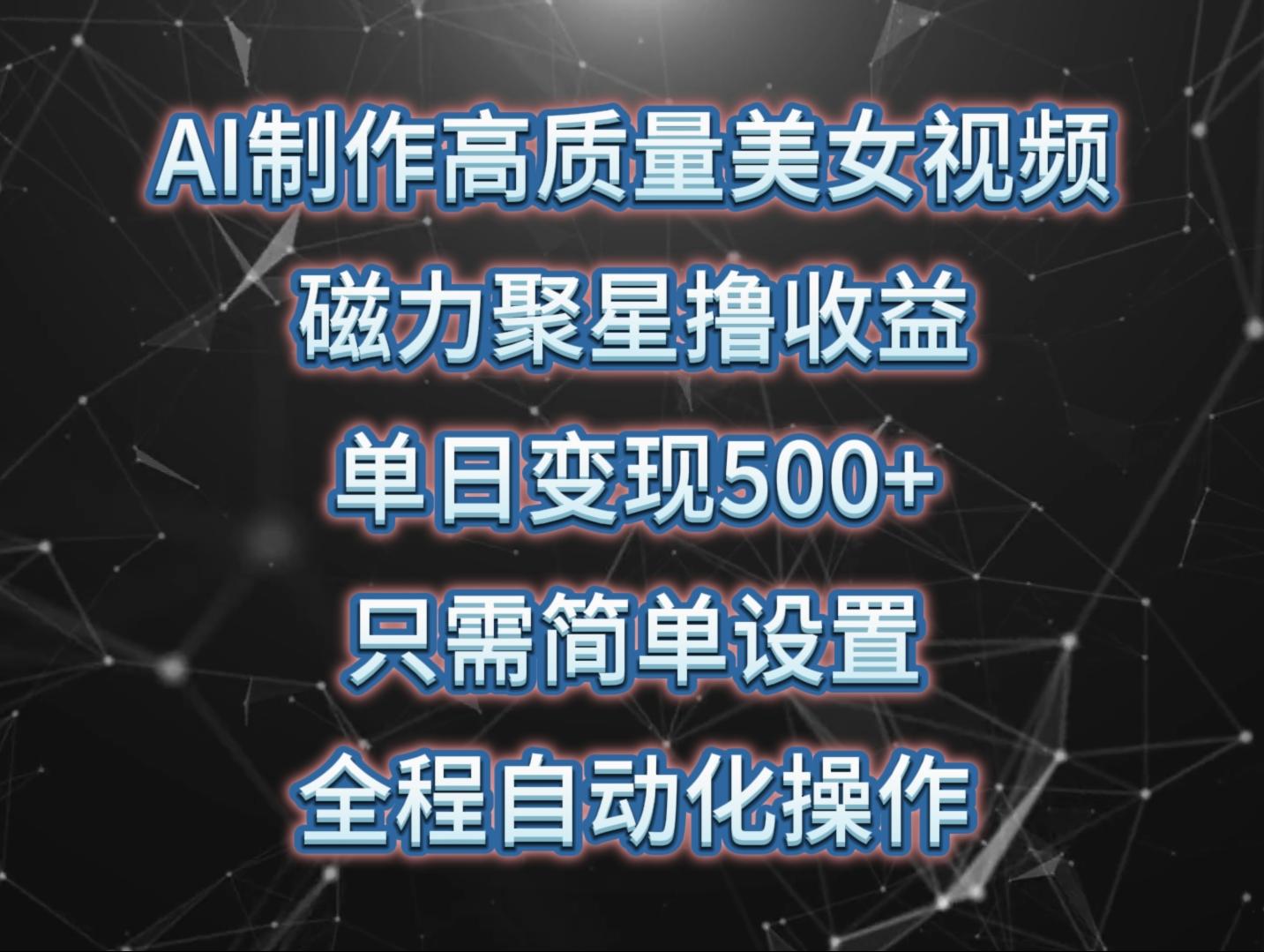 (10023期)AI制作高质量美女视频，磁力聚星撸收益，单日变现500+，只需简单设置，…-网创资源