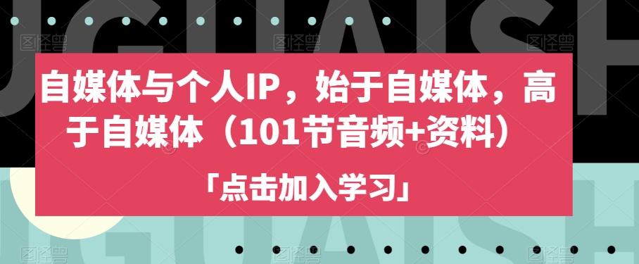 自媒体与个人IP，始于自媒体，高于自媒体（101节音频+资料）-网创资源