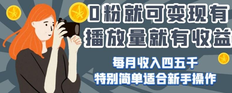 0粉就可变现，有播放量就有收益，每月收入四五千，特别简单适合新手操作【揭秘】-网创资源