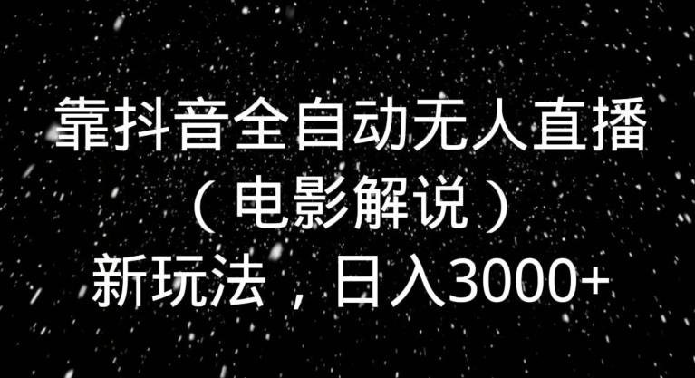 靠抖音全自动无人直播（电影解说）新玩法，日入3000+-网创资源