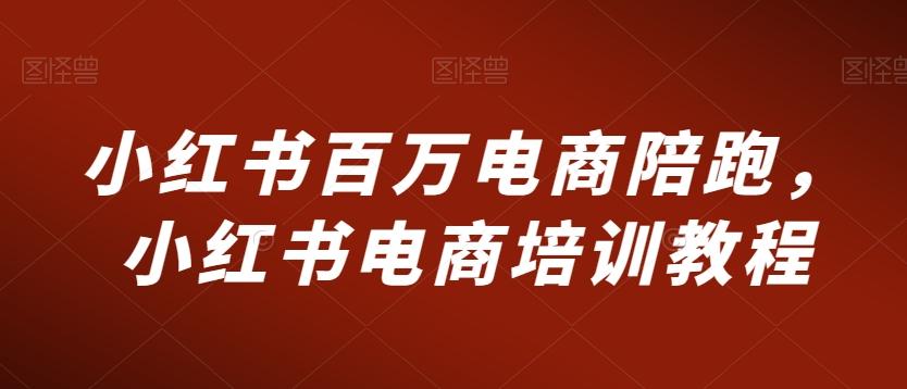 小红书百万电商陪跑，小红书电商培训教程-网创资源