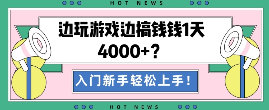 边玩游戏边搞钱钱1天4000+？入门新手轻松上手！-网创资源