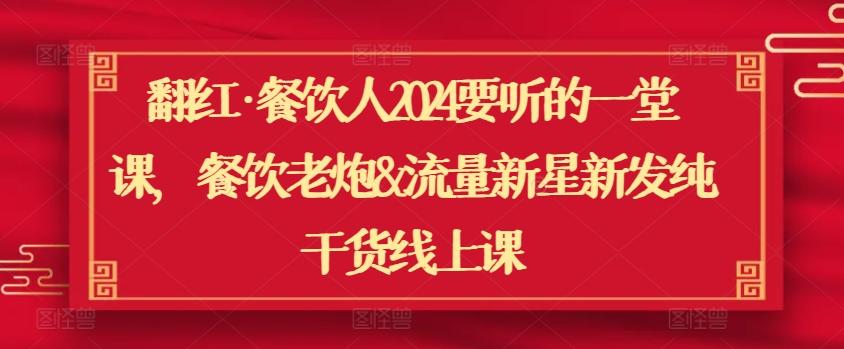 翻红·餐饮人2024要听的一堂课，餐饮老炮&流量新星新发纯干货线上课-网创资源