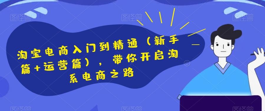 淘宝电商入门到精通（新手篇+运营篇），带你开启淘系电商之路-网创资源