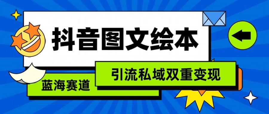 抖音图文绘本，蓝海赛道，引流私域双重变现-网创资源
