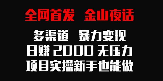 全网首发，金山夜话多渠道暴力变现，日赚2000无压力，项目实操新手也能做-网创资源