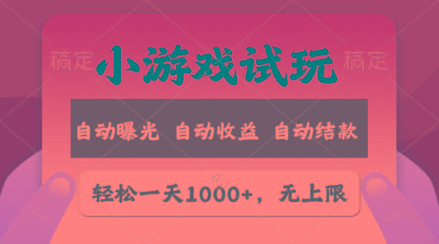 轻松日入1000+，小游戏试玩，收益无上限，全新市场！-网创资源