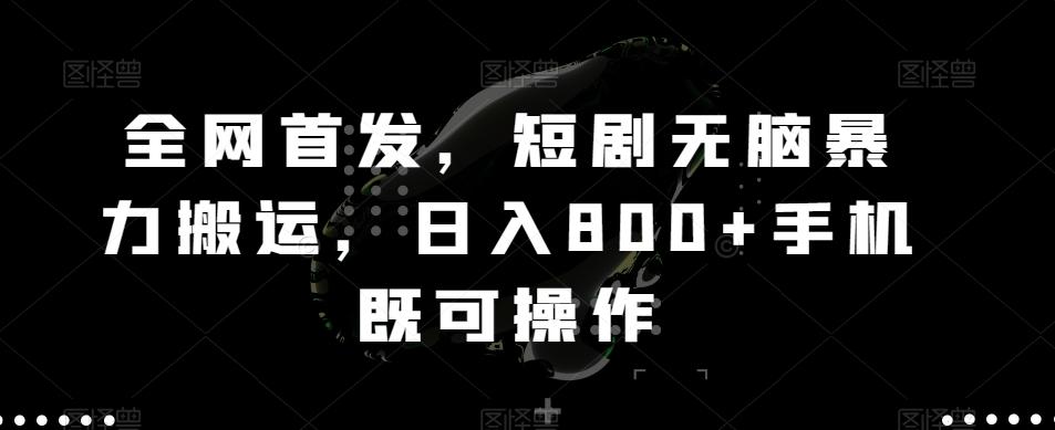 全网首发，短剧无脑暴力搬运，日入800+手机既可操作-网创资源